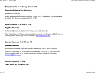 New Ground 114 - Chicago DSA                                                                           http://www.chicagodsa.org/ngarchive/ng114.html




           Friday, November 16 to Monday, November 19

           Close the School of the Americas

           Fort Benning, Georgia

           Buses are leaving from Chicago on Friday. Cost is $100. Contact Mary Kay or Stephanie
           at the 8th Day Center for Justice at 312.641.5151



           Friday, November 16, 4:30 PM to 6 PM

           Vigil for Amnesty

           Harlem and Cermak, on the border of Berwyn and North Riverside

           Near West Citizens for Peace and Justice's observance of Iraq Moratorium #3 will focus on
           amnesty for the Morton High School Protesters. http://www.nwcpj.org



           Saturday, November 17, 10 AM to 2 PM

           Speaker Training

           Northwestern University Medical School McGaw Pavilion, 240 E. Huron, Chicago

           Learn to be a speaker for single-payer universal health care. Cost $5, lunch included.
           Sponsor: Health Care for All Illinois. Contact Jim Rhodes: 773.486.6276 or email
           jrrhodes60@hotmail.com



           Saturday, November 17, 3 PM

           "Who Killed the Electric Car?"




38 of 42                                                                                                                          9/24/2009 9:50 PM
 
