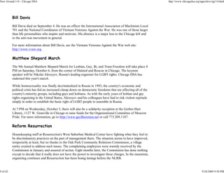 New Ground 114 - Chicago DSA                                                                                       http://www.chicagodsa.org/ngarchive/ng114.html




          Bill Davis

          Bill Davis died on September 4. He was an officer the International Association of Machinists Local
          701 and the National Coordinator of Vietnam Veterans Against the War. He was one of those larger
          than life personalities who inspire and motivate. His absence is a major loss to the Chicago left and
          to the anti-war movement in general.

          For more information about Bill Davis, see the Vietnam Veterans Against the War web site:
          http://www.vvaw.org.

          Matthew Shepard March

          The 9th Annual Matthew Shepard March for Lesbian, Gay, Bi, and Trans Freedom will take place 8
          PM on Saturday, October 6, from the corner of Halsted and Roscoe in Chicago. The keynote
          speaker will be Nikolai Alexeyev, Russia's leading organizer for LGBT rights. Chicago DSA has
          endorsed this year's march.

          While homosexuality was finally decriminalized in Russia in 1993, the country's economic and
          political crisis has fed an increased clamp down on democratic freedoms that are affecting all of the
          country's minority groups, including gays and lesbians. As with the early years of lesbian and gay
          rights organizing in the United States, Alexeyev and his colleagues have had to risk violent reprisals
          simply in order to establish the basic right of LGBT people to assemble in Russia.

          At 7 PM on Wednesday, October 3, there will also be a solidarity reception at the Gerber-Hart
          Library, 1127 W. Granville in Chicago to raise funds for the Organizational Committee of Moscow
          Pride. For more information, go to http://www.gayliberation.net or call 773.209.1187.

          Reform Resurrection

          Housekeeping staff at Resurrection's West Suburban Medical Center have fighting what they feel to
          be discriminatory practices on the part of management there. The situation seems to have improved,
          temporarily at least, but no thanks to the Oak Park Community Relations Commission, a village
          entity created to address such issues. The complaining employees were warmly received by the
          Commission in January and assured of action. Eight months later, the Commission has done nothing
          except to decide that it really does not have the power to investigate these charges. In the meantime,
          organizing continues and Resurrection has been losing innings before the NLRB.


9 of 42                                                                                                                                       9/24/2009 9:50 PM
 