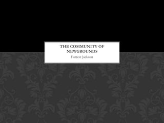 THE COMMUNITY OF
NEWGROUNDS
Forrest Jackson

 