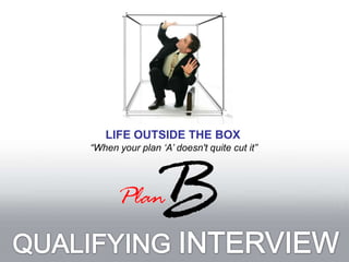 LIFE OUTSIDE THE BOX “When your plan ‘A’ doesn't quite cut it” QUALIFYING INTERVIEW 