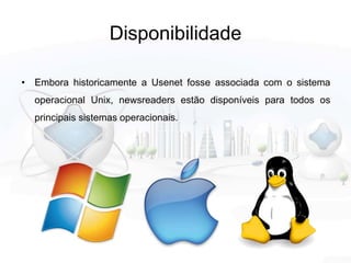 Disponibilidade
• Embora historicamente a Usenet fosse associada com o sistema
operacional Unix, newsreaders estão disponíveis para todos os
principais sistemas operacionais.
 