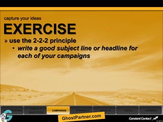 capture your ideas


EXERCISE
 » use the 2-2-2 principle
    • write a good subject line or headline for
      each of your campaigns




                 GOALS +
 INTRODUCTION                CAMPAIGNS   CHANNELS   RESULTS   TOOLS   SUMMARY
                OBJECTIVES

44
                                                                            © 2013
 