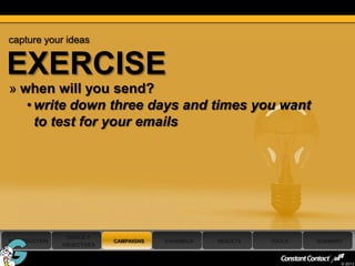 capture your ideas


EXERCISE
 » when will you send?
    • write down three days and times you want
      to test for your emails




                 GOALS +
 INTRODUCTION                CAMPAIGNS   CHANNELS   RESULTS   TOOLS   SUMMARY
                OBJECTIVES

50
                                                                            © 2013
 