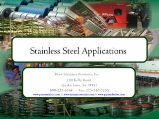 Stainless Steel Applications
Penn Stainless Products, Inc
190 Kelly Road
Quakertown, Pa 18951
800-222-6144 Fax: 215-536-3255
www.pennstainless.com & www.dynamicwaterjet.com & www.pipeandtubes.com
 