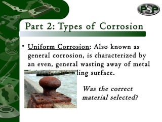 Part 2: Types of Corrosion
• Uniform Corrosion: Also known as
general corrosion, is characterized by
an even, general wast...