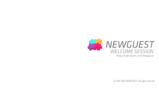 WELCOME SESSION 
http://cafe.naver.com/newguests 
© 2014 SAGE NEWGUEST, All right reserved  