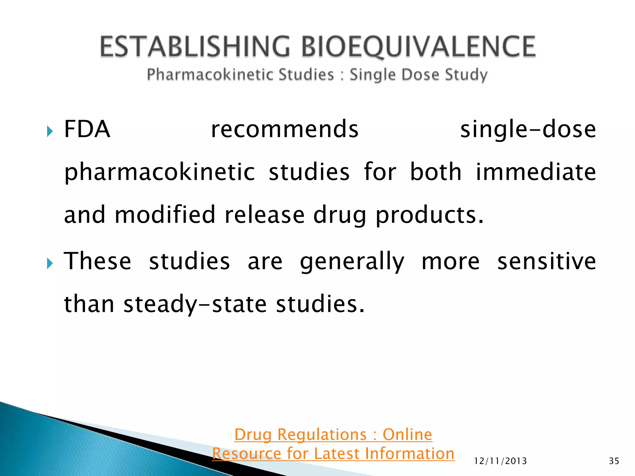 

FDA

recommends

single-dose

pharmacokinetic studies for both immediate
and modified release drug products.


These studies are generally more sensitive
than steady-state studies.

Drug Regulations : Online
Resource for Latest Information

12/11/2013

35

 