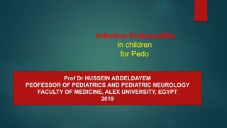 Infective Endocarditis
in children
for Pedo
Prof Dr HUSSEIN ABDELDAYEM
PEOFESSOR OF PEDIATRICS AND PEDIATRIC NEUROLOGY
FACULTY OF MEDICINE, ALEX UNIVERSITY, EGYPT
2019
 