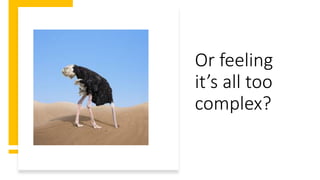 Or feeling
it’s all too
complex?
 