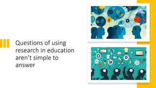 Questions of using
research in education
aren’t simple to
answer
 