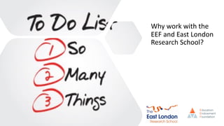 Why work with the
EEF and East London
Research School?
 