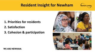 Resident Insight for Newham
1. Priorities for residents
2. Satisfaction
3. Cohesion & participation
 