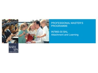 PROFESSIONAL MASTER’S
PROGRAMME
IN7860-30 BAL
Attachment and Learning
 