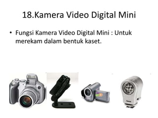 18.Kamera Video Digital Mini
• Fungsi Kamera Video Digital Mini : Untuk
merekam dalam bentuk kaset.
 