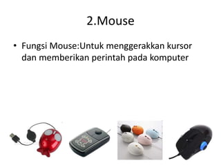 2.Mouse
• Fungsi Mouse:Untuk menggerakkan kursor
dan memberikan perintah pada komputer
 