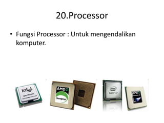 20.Processor
• Fungsi Processor : Untuk mengendalikan
komputer.
 