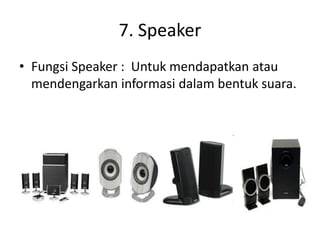 7. Speaker
• Fungsi Speaker : Untuk mendapatkan atau
mendengarkan informasi dalam bentuk suara.
 