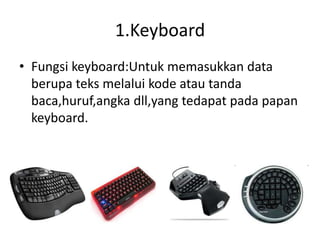 1.Keyboard
• Fungsi keyboard:Untuk memasukkan data
berupa teks melalui kode atau tanda
baca,huruf,angka dll,yang tedapat pada papan
keyboard.
 