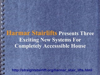 Harmar Stairlifts Presents Three
    Exciting New Systems For
   Completely Accesssible House



  http://straightstairlift.org/harmar_stair_lifts.html
 