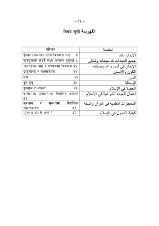 ~ 71 ~ 
ljifo ;"rL ‫اﻟﻔﻬﺮﺳﺔ‬
kl/ro ‫اﻟﻤﻘﺪﻣﺔ‬
O{Zj/ -cNnfx_ dfly ljZjf; ug'{ # ‫ﺑﺎﷲ‬ ‫اﻹﻳﻤﺎن‬
Kff7k"hfsf] Pp6} nIo cNnfx x'g'k5{ % ‫وﺗﻌﺎﻟﻰ‬ ‫ﺳﺒﺤﺎﻧﻪ‬ ‫ﷲ‬ ‫اﻟﻌﺒﺎدات‬ ‫ﺟﻤﻴﻊ‬
cNnfxsf gfd / u'0fx?df ljZjf; !! ‫وﺻﻔﺎﺗﻪ‬ ‫اﷲ‬ ‫أﺳﻤﺎء‬ ‫ﻓﻲ‬ ‫اﻹﻳﻤﺎن‬
a|fXdf08 / dfgjhflt !$ ‫واﻹﻧﺴﺎن‬ ‫اﻟﻜﻮن‬
wd{ @# ‫اﻟﺪﻳﻦ‬
b"t x'g' #) ‫اﻟﺮﺳﺎﻟﺔ‬
O:nfd / cf:yf $^ ‫اﻹﺳﻼم‬ ‫ﻓﻲ‬ ‫اﻟﻌﻘﻴﺪة‬
O:nfddf pkf;gfsf lgoldt sd{x?
%#
‫أﻋﻤﺎل‬‫اﻹﺳﻼم‬ ‫ﻓﻲ‬ ‫اﻟﺸﺮﻋﻴﺔ‬ ‫اﻟﻌﺒﺎدة‬
s'/cfg / ;'Ggtdf j}1flgs
rdTsf/x? %(
‫واﻟﺴﻨﺔ‬ ‫اﻟﻘﺮﺁن‬ ‫ﻓﻲ‬ ‫اﻟﻌﻠﻤﻴﺔ‬ ‫اﻟﻤﻌﺠﺰات‬
d'l:nd s;/L aGg] < ^@ ‫اﻹﺳﻼم‬ ‫ﻓﻲ‬ ‫اﻟﺪﺧﻮل‬ ‫آﻴﻔﻴﺔ‬
 