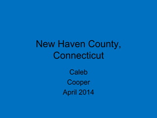 New Haven County,
Connecticut
Caleb
Cooper
April 2014
 