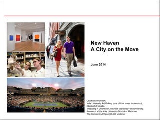 June 2014
New Haven
A City on the Move
Clockwise from left:
Yale University Art Gallery (one of four major museums)/,
Elizabeth Felicella;
Shopping in Downtown, Michael Marsland/Yale University;
Research at the Yale University School of Medicine;
The Connecticut Open(60,000 visitors).
 