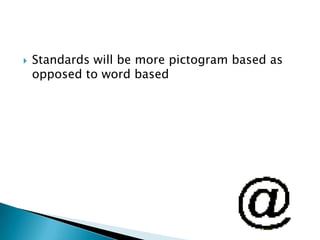  Standards will be more pictogram based as
opposed to word based
 