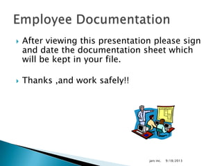  After viewing this presentation please sign
and date the documentation sheet which
will be kept in your file.
 Thanks ,and work safely!!
9/18/2013jars inc.
 