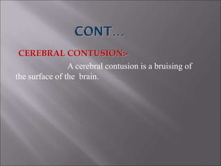 CEREBRAL CONTUSION:-
A cerebral contusion is a bruising of
the surface of the brain.
 