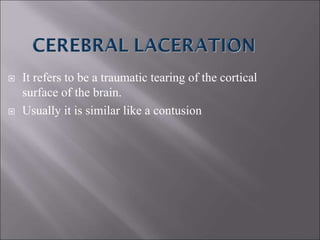  It refers to be a traumatic tearing of the cortical
surface of the brain.
 Usually it is similar like a contusion
 