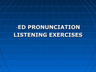 -ED PRONUNCIATION
LISTENING EXERCISES
 