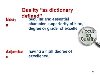 Quality “as dictionary
defined”
Nou
n
peculiar and essential
character, superiority of kind,
degree or grade of excellence
Adjectiv
e
having a high degree of
excellence.
12
 