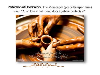 PerfectionofOne'sWork. The Messenger (peace be upon him)
said: "Allah loves that if one does a job he perfects it."
...... ‫ا‬‫إل‬‫ـسح‬‫ـ‬‫ـ‬‫ا‬‫ن‬
‫ىإل‬
‫ا‬‫إل‬‫ـقت‬‫ـ‬‫ـ‬‫ـ‬‫ا‬‫ن‬
‫نم‬ ......
 