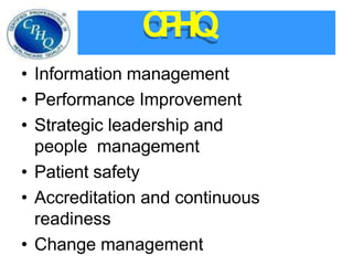 C
P
HQ
• Information management
• Performance Improvement
• Strategic leadership and
people management
• Patient safety
• Accreditation and continuous
readiness
• Change management
 