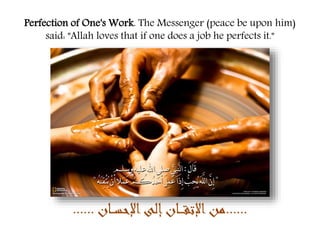 Perfection of One's Work. The Messenger (peace be upon him) 
said: "Allah loves that if one does a job he perfects it." 
......من الإتقــــان إلى الإحســـان ...... 
 