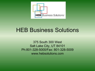 HEB Business Solutions 375 South 300 West Salt Lake City, UT 84101 Ph:801-328-5000/Fax: 801-328-5009 www.hebsolutions.com 