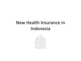 New Health Insurance in
Indonesia
By
Bayu Aditya
Azhari Maulana
Budi Ariwibowo
Prima Maharani
Lisa Dwipayoma
Rama Dani Putra

 