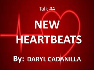 Talk #4
NEW
HEARTBEATS
By: DARYL CADANILLA
 