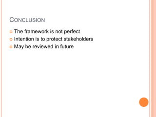 CONCLUSION
 The framework is not perfect
 Intention is to protect stakeholders
 May be reviewed in future
 
