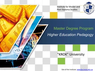 LOGO
Master Degree Program
Higher Education Pedagogy
"KROK" University
Institute for Master and
Post Diploma Studies
Site of the Institute: www.fpo.krok.edu.ua
 