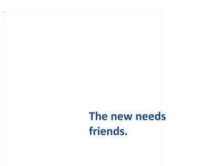 The new needs friends. 