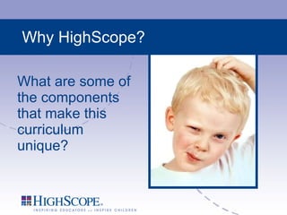 What are some of the components that make this curriculum unique? Why HighScope? 