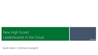New High Score!
Leaderboards in the Cloud
Sarah Sexton | Technical Evangelist
 