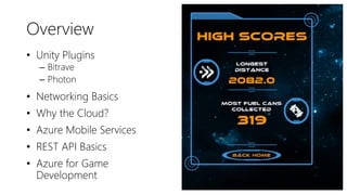Overview
• Unity Plugins
– Bitrave
– Photon
• Networking Basics
• Why the Cloud?
• Azure Mobile Services
• REST API Basics
• Azure for Game
Development
 