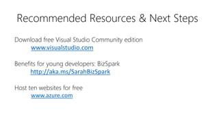 Recommended Resources & Next Steps
Download free Visual Studio Community edition
www.visualstudio.com
Benefits for young developers: BizSpark
http://aka.ms/SarahBizSpark
Host ten websites for free
www.azure.com
 