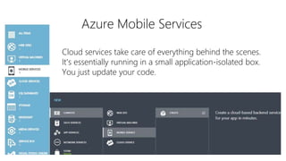 Azure Mobile Services
Cloud services take care of everything behind the scenes.
It's essentially running in a small application-isolated box.
You just update your code.
 