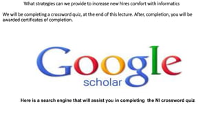 What strategies can we provide to increase new hires comfort with informatics
We will be completing a crossword quiz, at the end of this lecture. After, completion, you will be
awarded certificates of completion.
Here is a search engine that will assist you in completing the NI crossword quiz
 