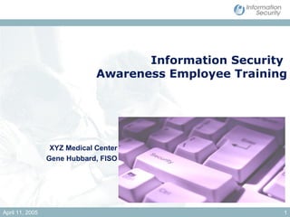 Information Security  Awareness Employee Training XYZ Medical Center Gene Hubbard, FISO 