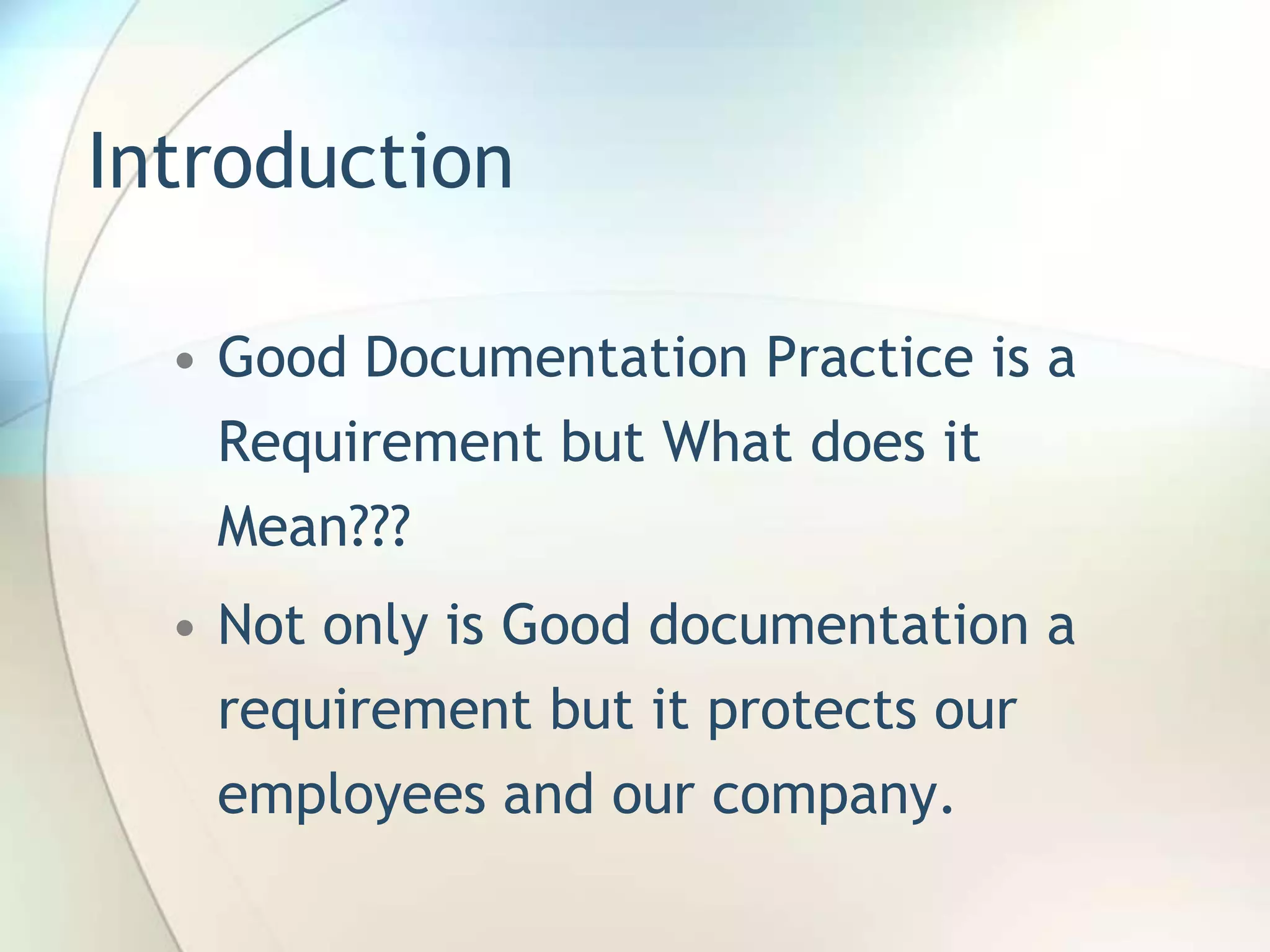 Introduction

  • Good Documentation Practice is a
    Requirement but What does it
    Mean???
  • Not only is Good documentation a
    requirement but it protects our
    employees and our company.
 