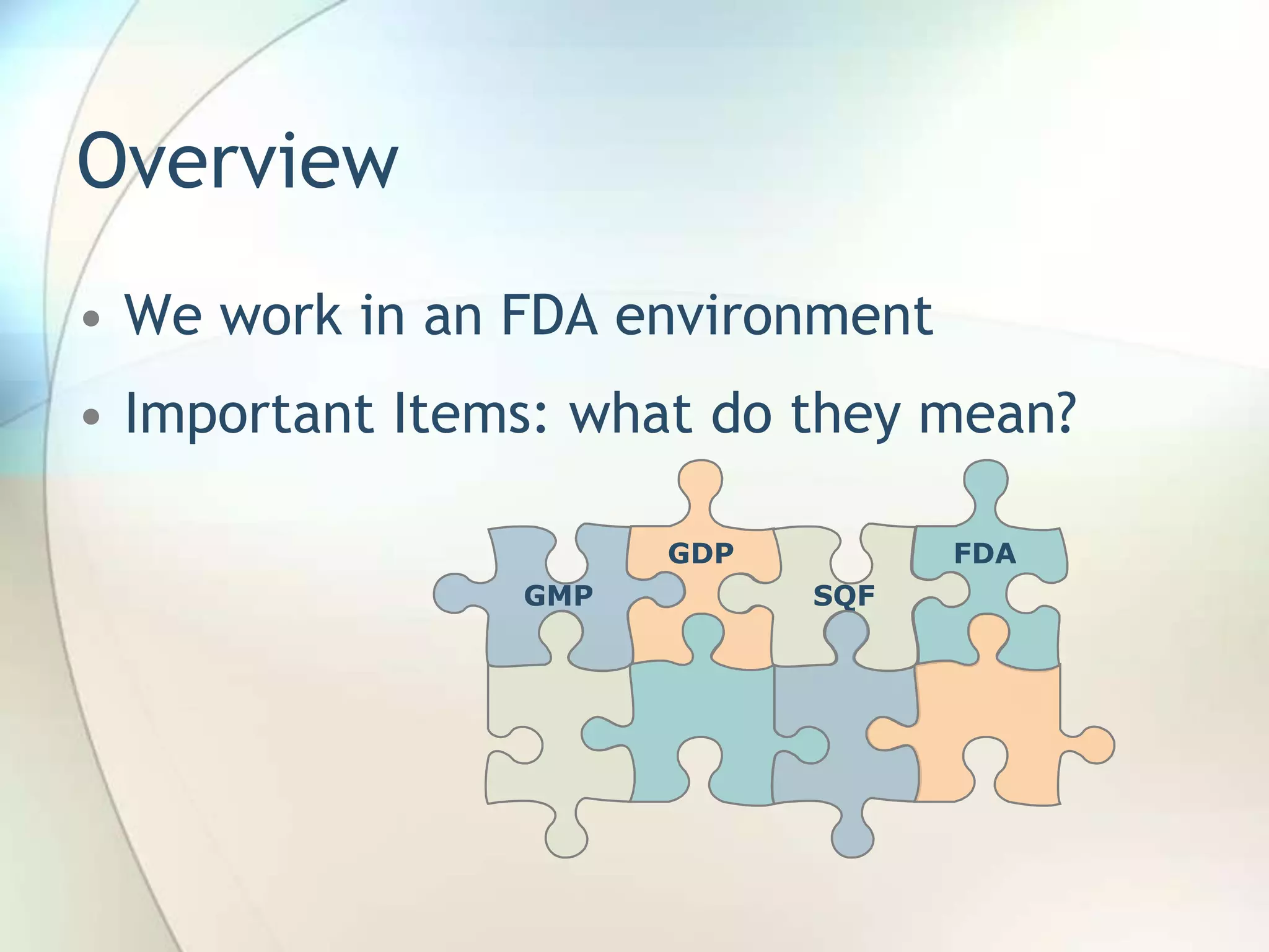 Overview
• We work in an FDA environment
• Important Items: what do they mean?

                      GDP         FDA
                GMP         SQF
 